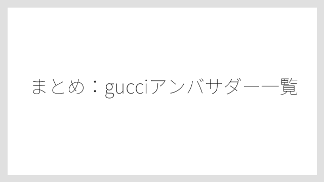 まとめ：gucciアンバサダー一覧