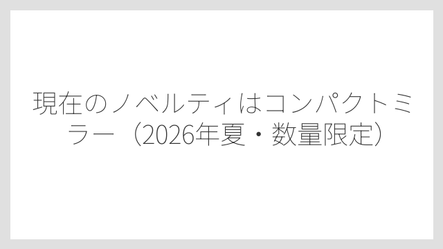 現在のノベルティはコンパクトミラー（2026年夏・数量限定）