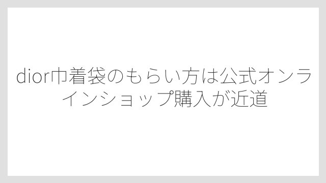 dior巾着袋のもらい方は公式オンラインショップ購入が近道
