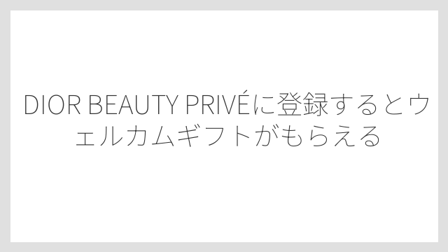 DIOR BEAUTY PRIVÉに登録するとウェルカムギフトがもらえる