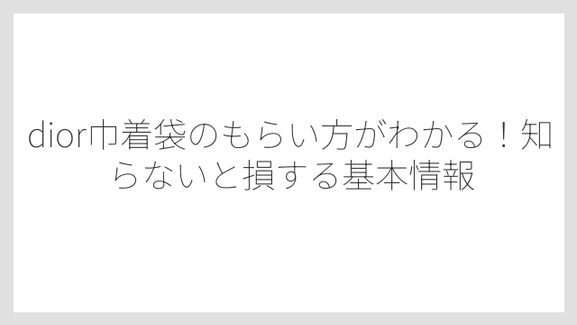 dior巾着袋のもらい方がわかる！知らないと損する基本情報
