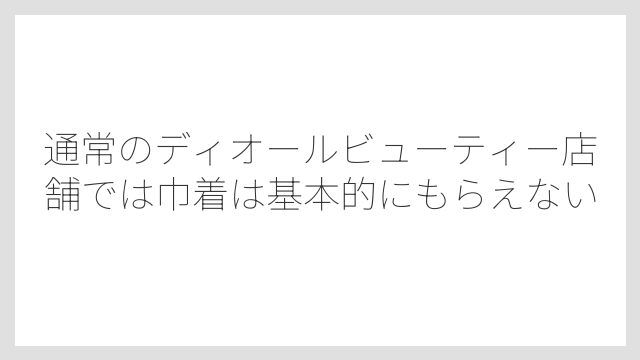 通常のディオールビューティー店舗では巾着は基本的にもらえない
