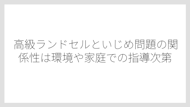 高級ランドセルといじめ問題の関係性は環境や家庭での指導次第