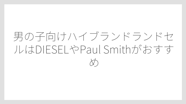 男の子向けハイブランドランドセルはDIESELやPaul Smithがおすすめ