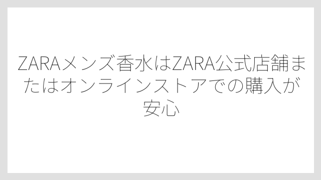 ZARAメンズ香水はZARA公式店舗またはオンラインストアでの購入が安心