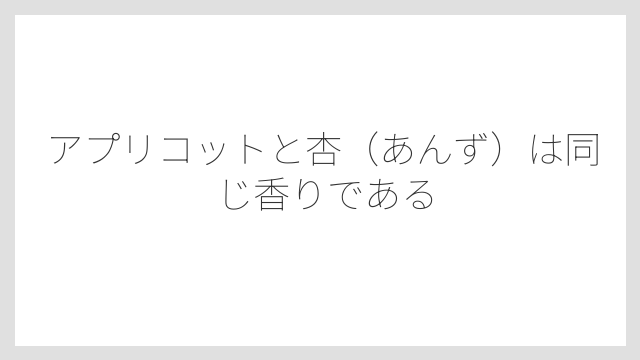 アプリコットと杏（あんず）は同じ香りである