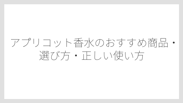 アプリコット香水が男女ともに愛される理由は「甘すぎないバランス」にある