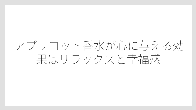 アプリコット香水が心に与える効果はリラックスと幸福感
