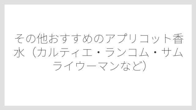 その他おすすめのアプリコット香水（カルティエ・ランコム・サムライウーマンなど）
