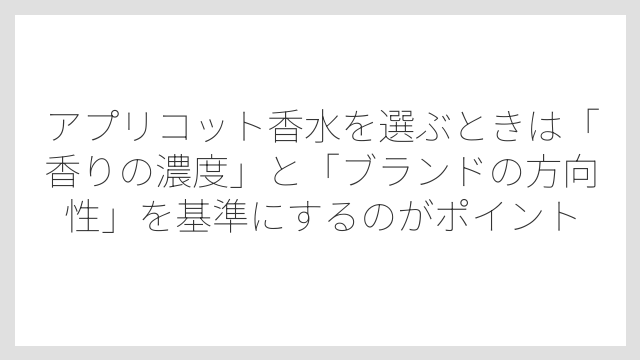 アプリコット香水を選ぶときは「香りの濃度」と「ブランドの方向性」を基準にするのがポイント