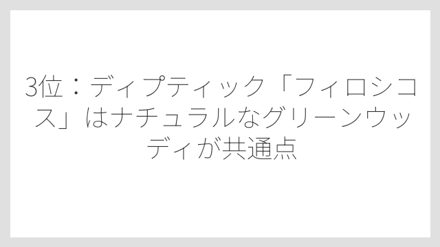 3位：ディプティック「フィロシコス」はナチュラルなグリーンウッディが共通点