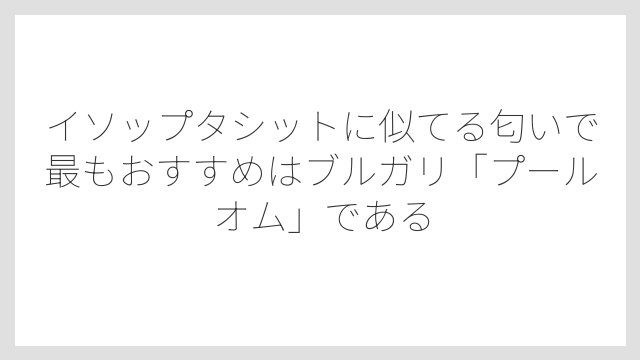 イソップタシットに似てる匂いで最もおすすめはブルガリ「プールオム」である