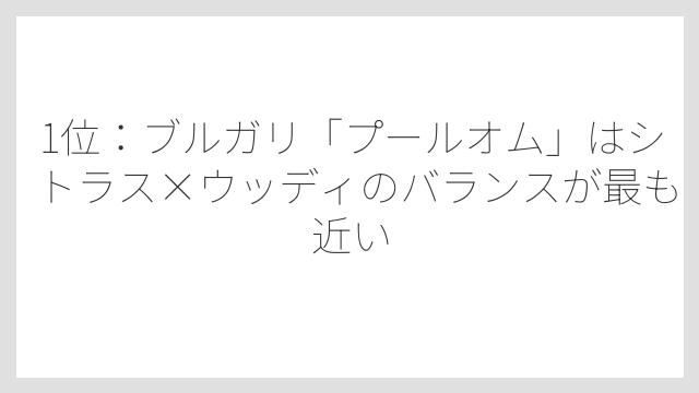 1位：ブルガリ「プールオム」はシトラス×ウッディのバランスが最も近い