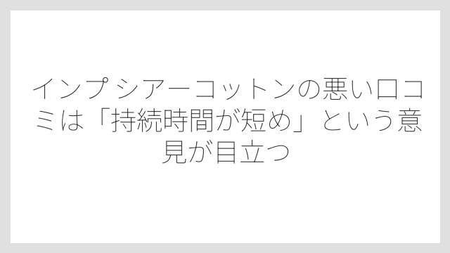 インプ シアーコットンの悪い口コミは「持続時間が短め」という意見が目立つ