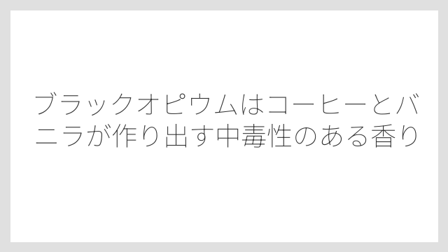 ブラックオピウムはコーヒーとバニラが作り出す中毒性のある香り