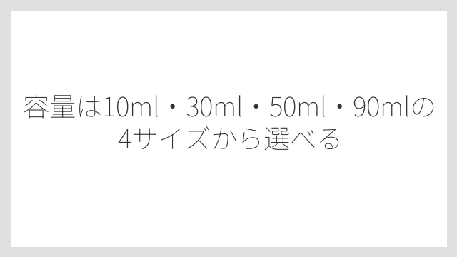 容量は10ml・30ml・50ml・90mlの4サイズから選べる