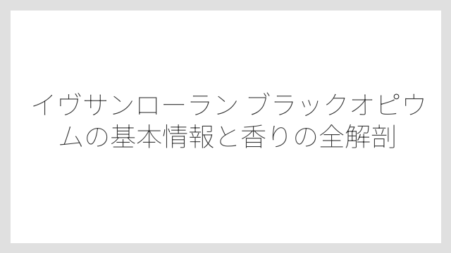 イヴサンローラン ブラックオピウムの基本情報と香りの全解剖