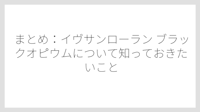 まとめ：イヴサンローラン ブラックオピウムについて知っておきたいこと