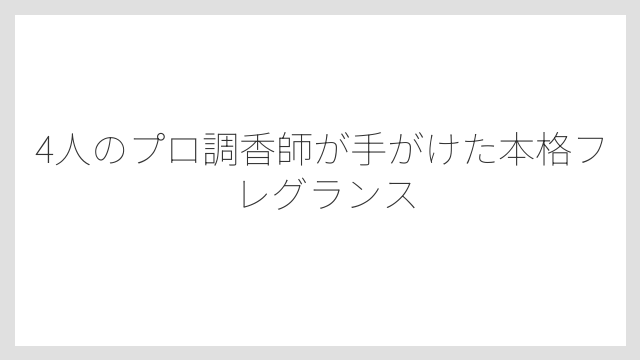 4人のプロ調香師が手がけた本格フレグランス
