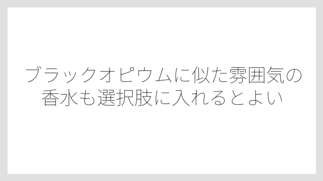 ブラックオピウムに似た雰囲気の香水も選択肢に入れるとよい