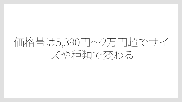 価格帯は5,390円〜2万円超でサイズや種類で変わる