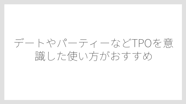 デートやパーティーなどTPOを意識した使い方がおすすめ