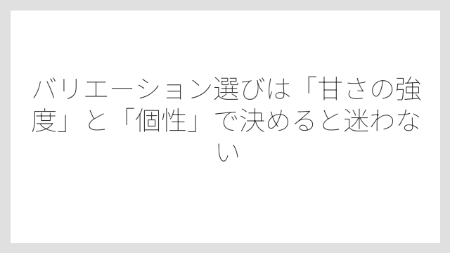 バリエーション選びは「甘さの強度」と「個性」で決めると迷わない