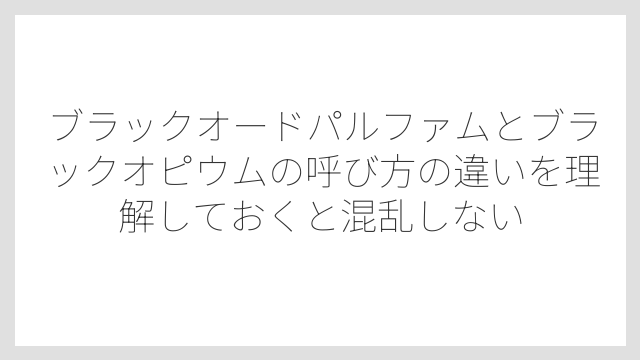 ブラックオードパルファムとブラックオピウムの呼び方の違いを理解しておくと混乱しない