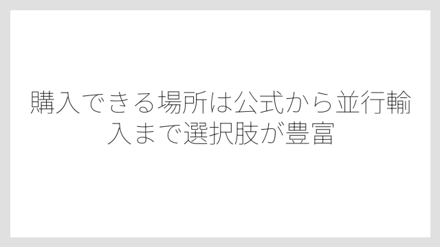 購入できる場所は公式から並行輸入まで選択肢が豊富