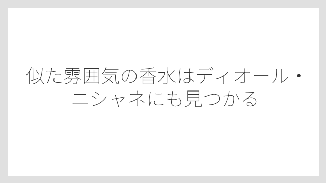 似た雰囲気の香水はディオール・ニシャネにも見つかる