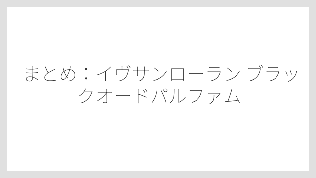まとめ：イヴサンローラン ブラックオードパルファム