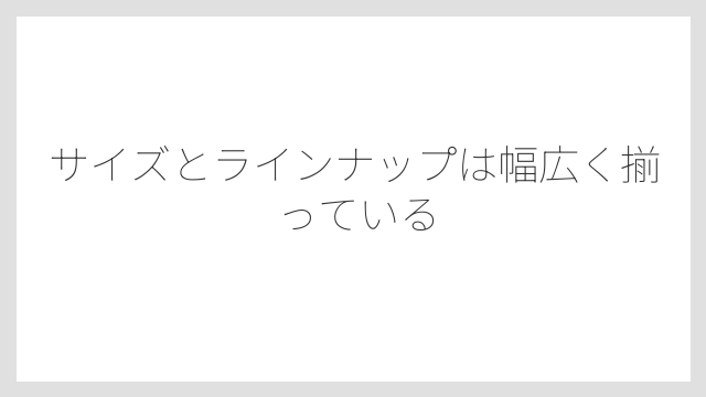 サイズとラインナップは幅広く揃っている