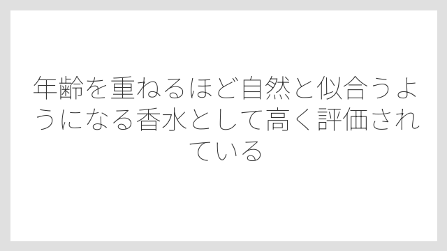 年齢を重ねるほど自然と似合うようになる香水として高く評価されている