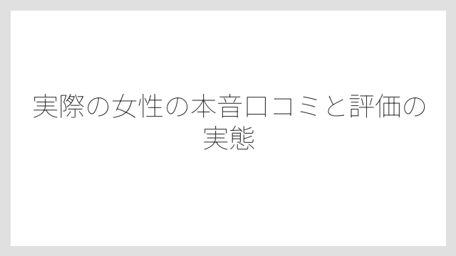 実際の女性の本音口コミと評価の実態