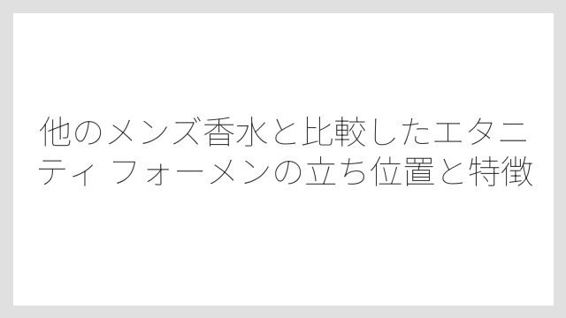 他のメンズ香水と比較したエタニティ フォーメンの立ち位置と特徴