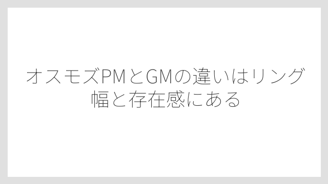 オスモズPMとGMの違いはリング幅と存在感にある
