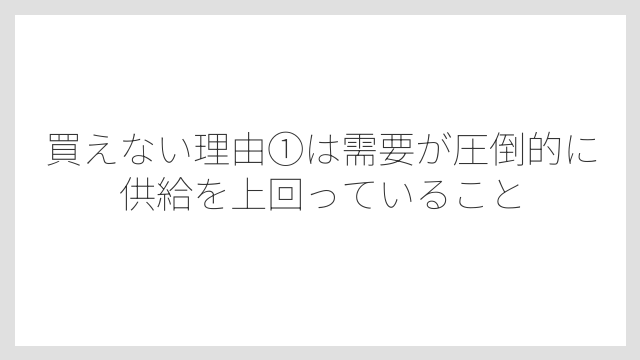 買えない理由①は需要が圧倒的に供給を上回っていること