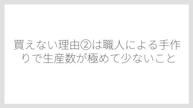 買えない理由②は職人による手作りで生産数が極めて少ないこと