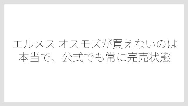 エルメス オスモズが買えないのは本当で、公式でも常に完売状態