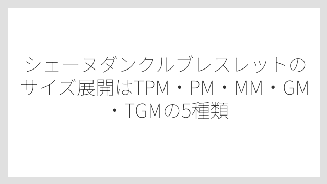 シェーヌダンクルブレスレットのサイズ展開はTPM・PM・MM・GM・TGMの5種類