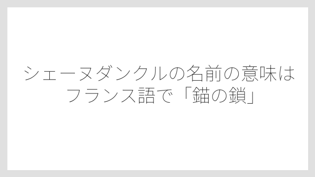 シェーヌダンクルの名前の意味はフランス語で「錨の鎖」