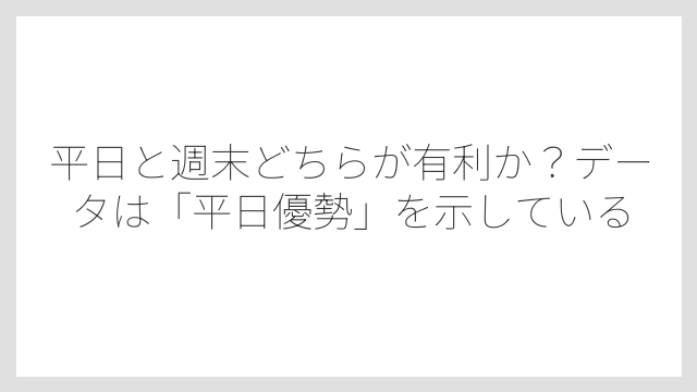 平日と週末どちらが有利か？データは「平日優勢」を示している