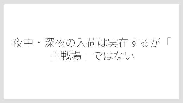 夜中・深夜の入荷は実在するが「主戦場」ではない