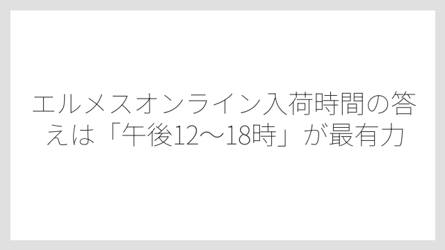 エルメスオンライン入荷時間の答えは「午後12〜18時」が最有力