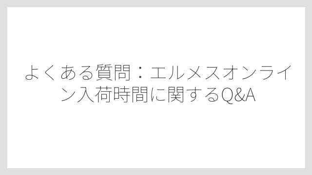 よくある質問：エルメスオンライン入荷時間に関するQ&A