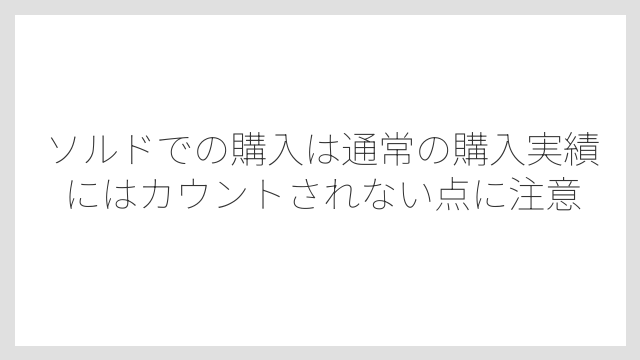 ソルドでの購入は通常の購入実績にはカウントされない点に注意