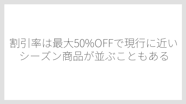 割引率は最大50%OFFで現行に近いシーズン商品が並ぶこともある