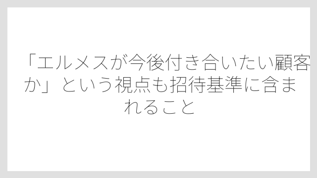 「エルメスが今後付き合いたい顧客か」という視点も招待基準に含まれること