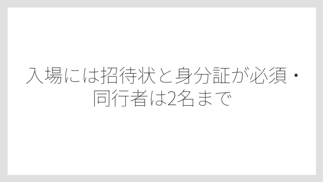 入場には招待状と身分証が必須・同行者は2名まで