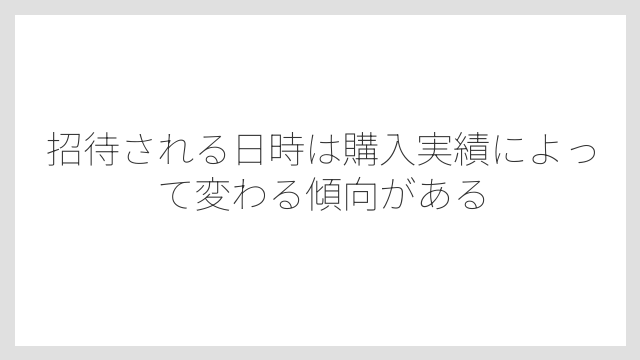 招待される日時は購入実績によって変わる傾向がある